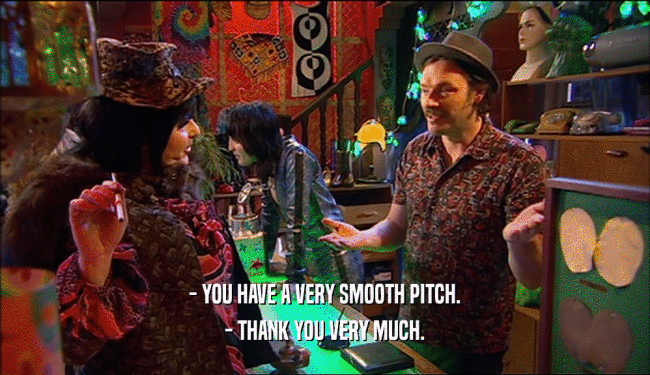 - YOU HAVE A VERY SMOOTH PITCH.
 - THANK YOU VERY MUCH.
 
