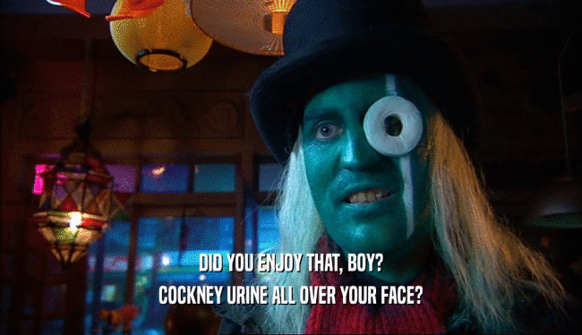 DID YOU ENJOY THAT, BOY? COCKNEY URINE ALL OVER YOUR FACE? 