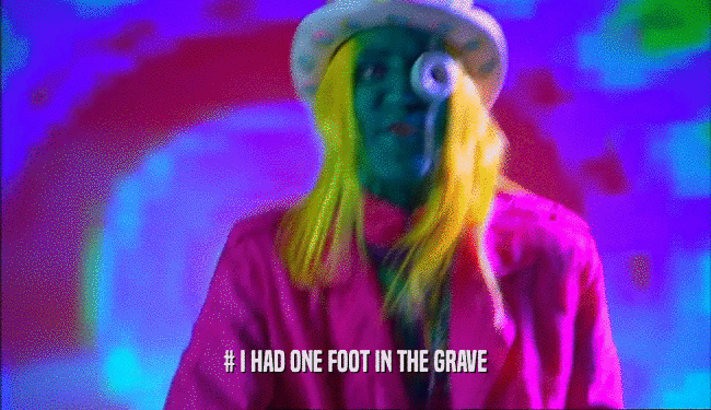 # I HAD ONE FOOT IN THE GRAVE
  