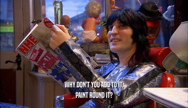 WHY DON'T YOU ADD TO IT, PAINT ROUND IT? 