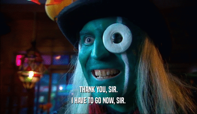 THANK YOU, SIR. I HAVE TO GO NOW, SIR. 