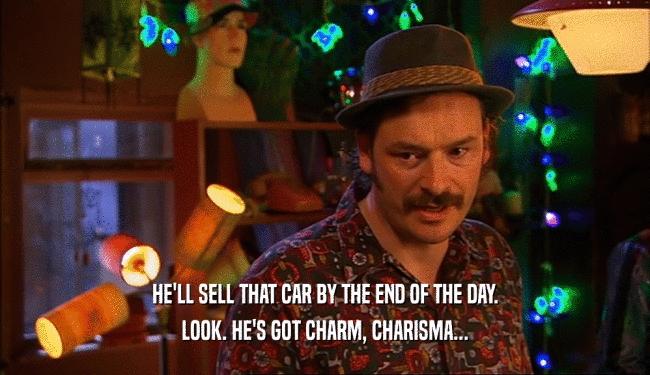 HE'LL SELL THAT CAR BY THE END OF THE DAY. LOOK. HE'S GOT CHARM, CHARISMA... 