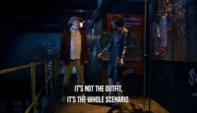 IT'S NOT THE OUTFIT, IT'S THE WHOLE SCENARIO. 