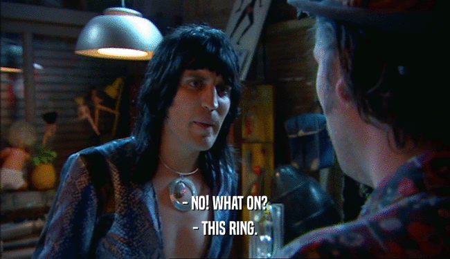 - NO! WHAT ON? - THIS RING. 