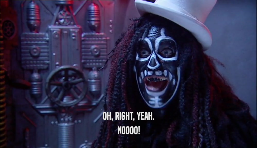 OH, RIGHT, YEAH. NOOOO! 