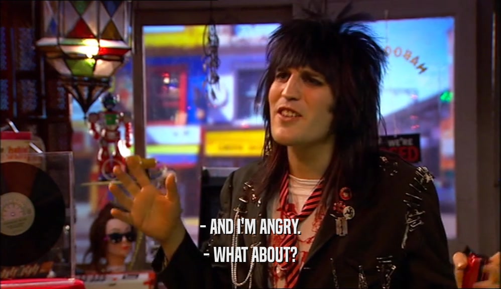 - AND I'M ANGRY. - WHAT ABOUT? 