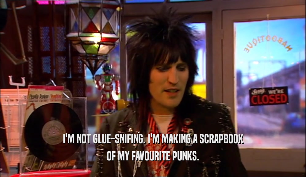 I'M NOT GLUE-SNIFING. I'M MAKING A SCRAPBOOK OF MY FAVOURITE PUNKS. 