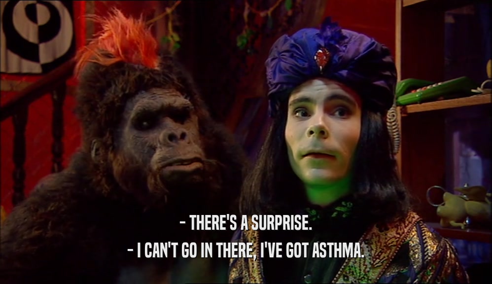 - THERE'S A SURPRISE. - I CAN'T GO IN THERE, I'VE GOT ASTHMA. 