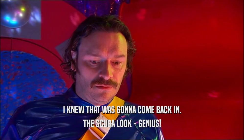 I KNEW THAT WAS GONNA COME BACK IN. THE SCUBA LOOK - GENIUS! 