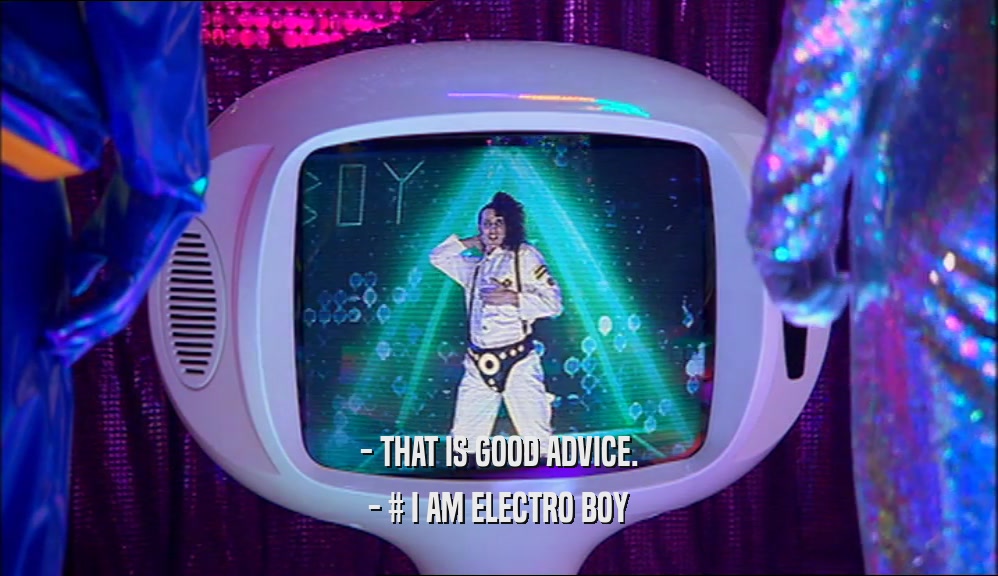 - THAT IS GOOD ADVICE. - # I AM ELECTRO BOY 