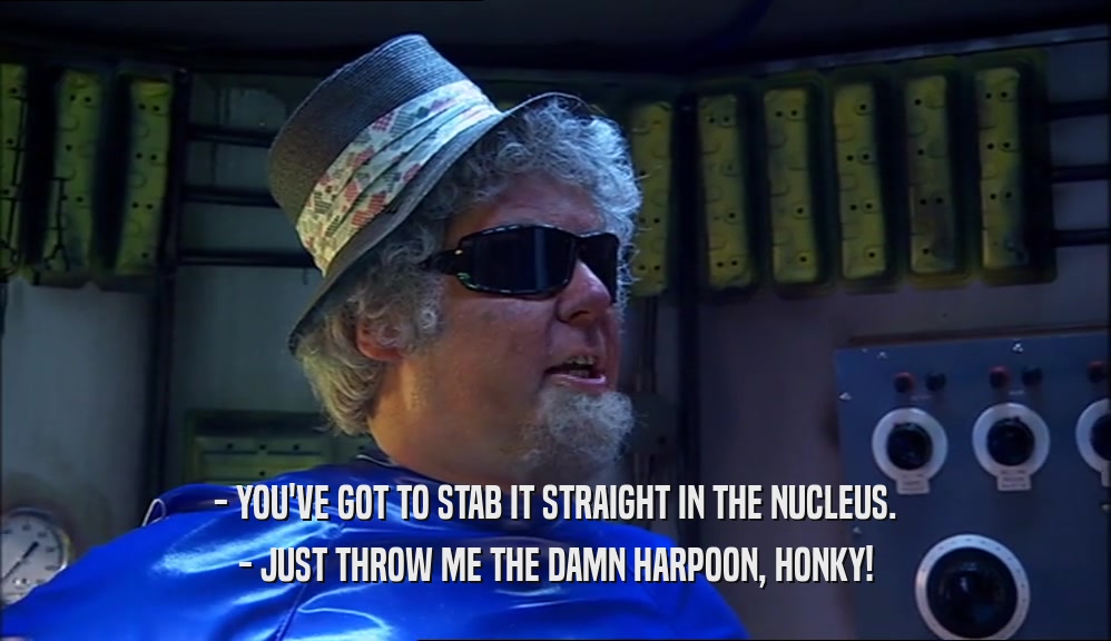 - YOU'VE GOT TO STAB IT STRAIGHT IN THE NUCLEUS. - JUST THROW ME THE DAMN HARPOON, HONKY! 
