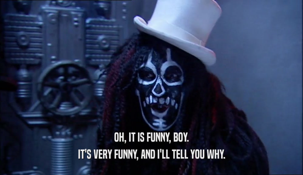 OH, IT IS FUNNY, BOY. IT'S VERY FUNNY, AND I'LL TELL YOU WHY. 