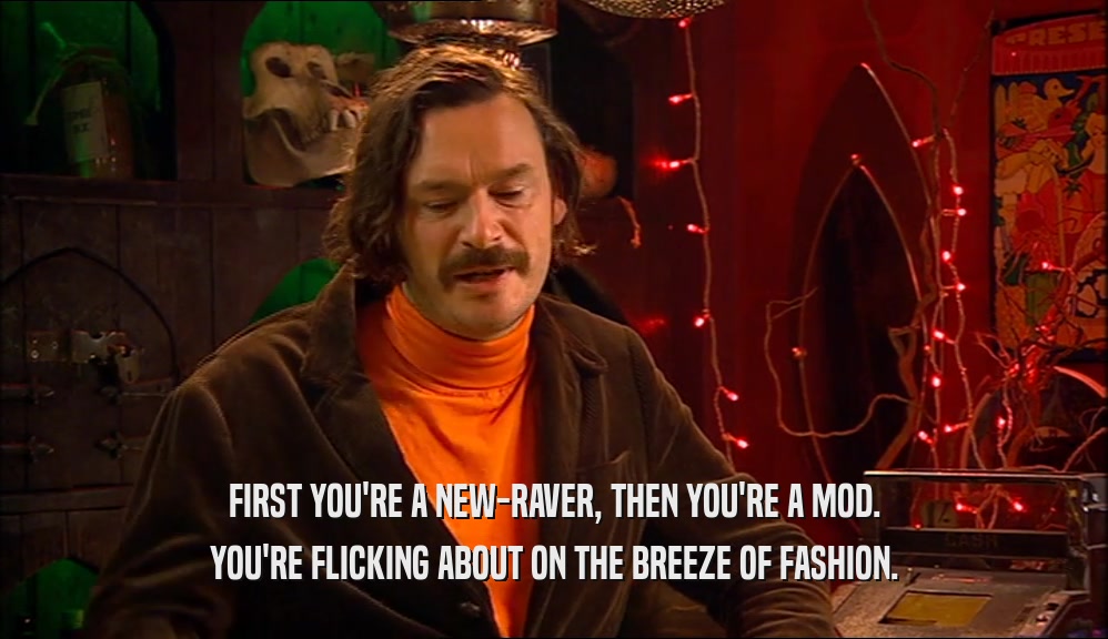 FIRST YOU'RE A NEW-RAVER, THEN YOU'RE A MOD. YOU'RE FLICKING ABOUT ON THE BREEZE OF FASHION. 