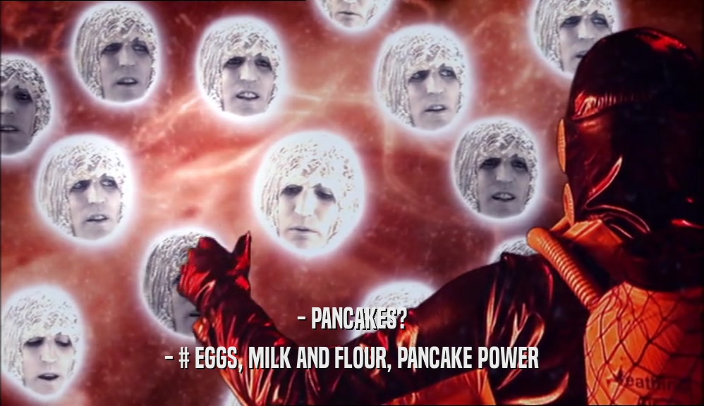 - PANCAKES? - # EGGS, MILK AND FLOUR, PANCAKE POWER 