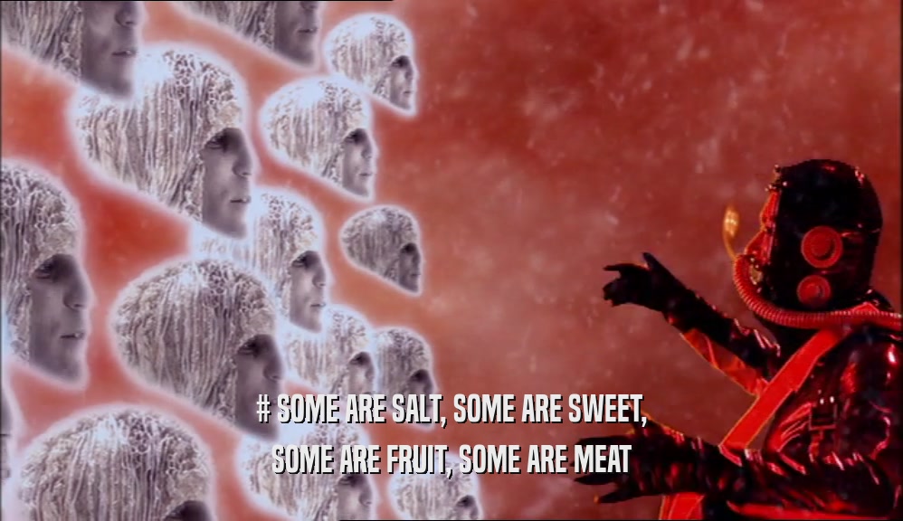 # SOME ARE SALT, SOME ARE SWEET, SOME ARE FRUIT, SOME ARE MEAT 