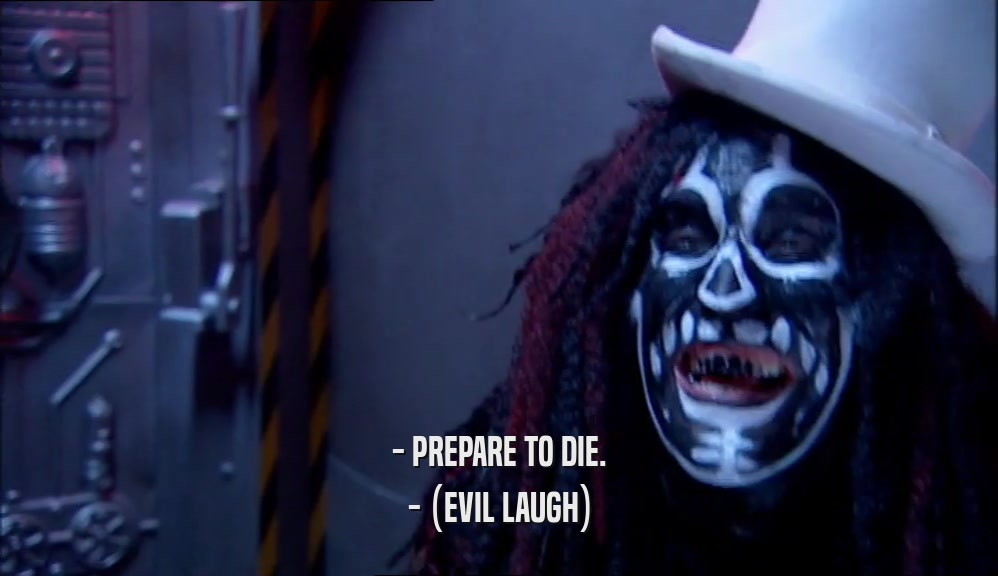 - PREPARE TO DIE. - (EVIL LAUGH) 