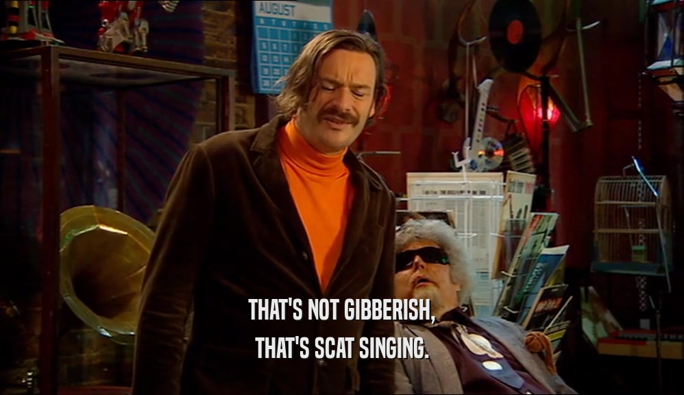 THAT'S NOT GIBBERISH, THAT'S SCAT SINGING. 