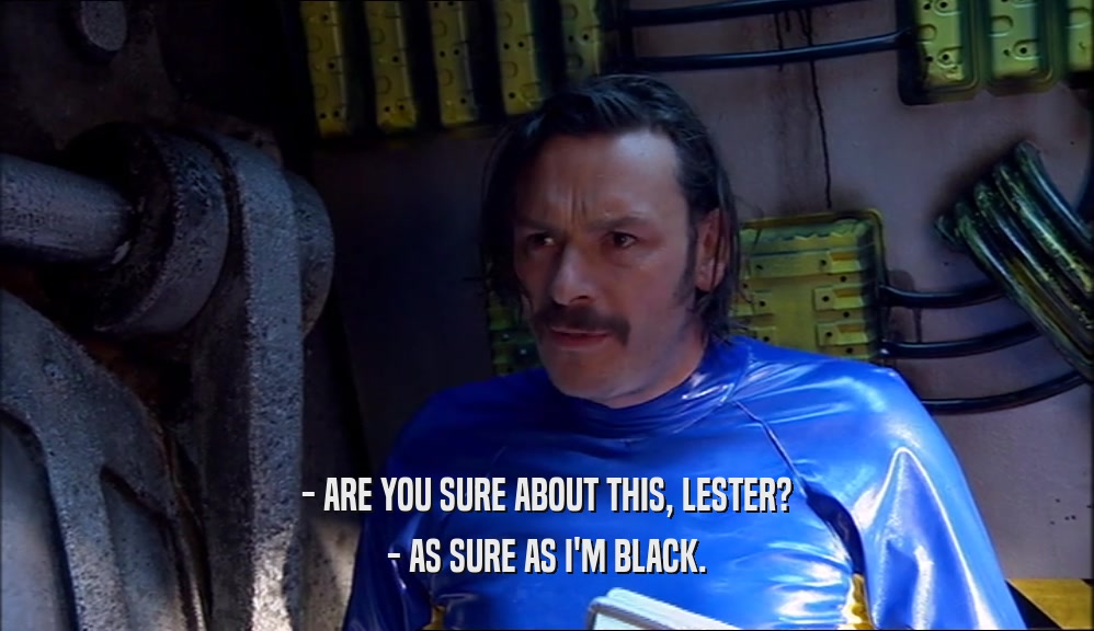 - ARE YOU SURE ABOUT THIS, LESTER? - AS SURE AS I'M BLACK. 