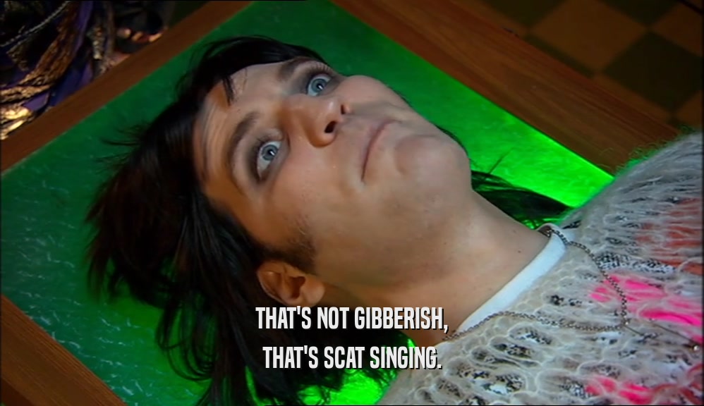 THAT'S NOT GIBBERISH, THAT'S SCAT SINGING. 