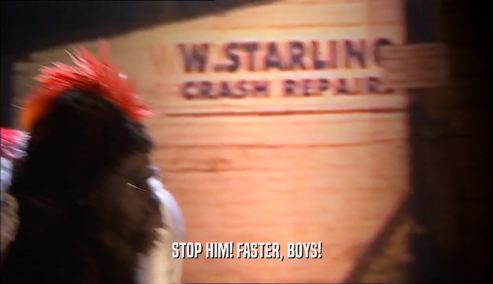 STOP HIM! FASTER, BOYS!  