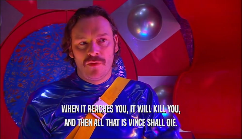 WHEN IT REACHES YOU, IT WILL KILL YOU, AND THEN ALL THAT IS VINCE SHALL DIE. 
