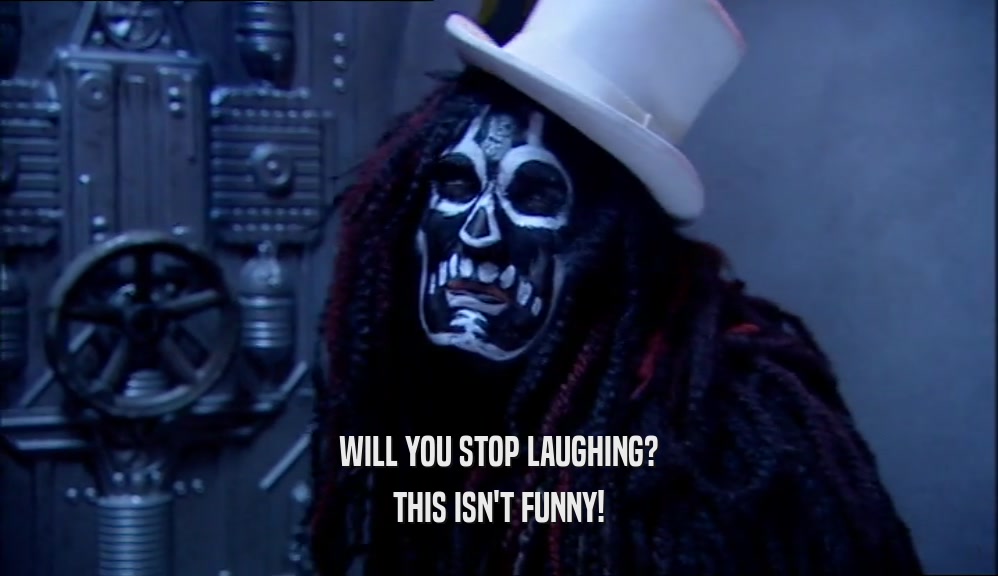 WILL YOU STOP LAUGHING? THIS ISN'T FUNNY! 