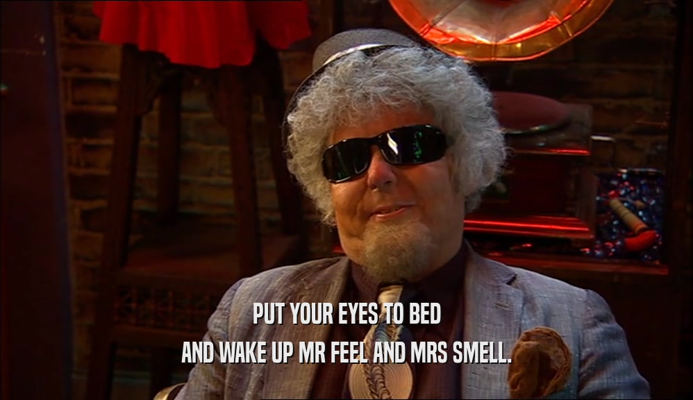 PUT YOUR EYES TO BED AND WAKE UP MR FEEL AND MRS SMELL. 
