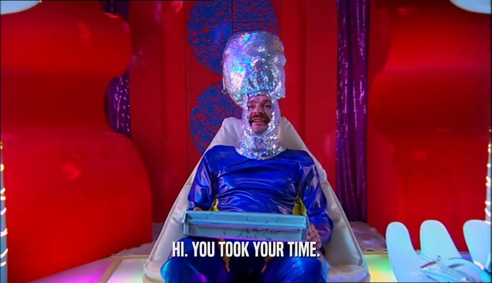 HI. YOU TOOK YOUR TIME.  