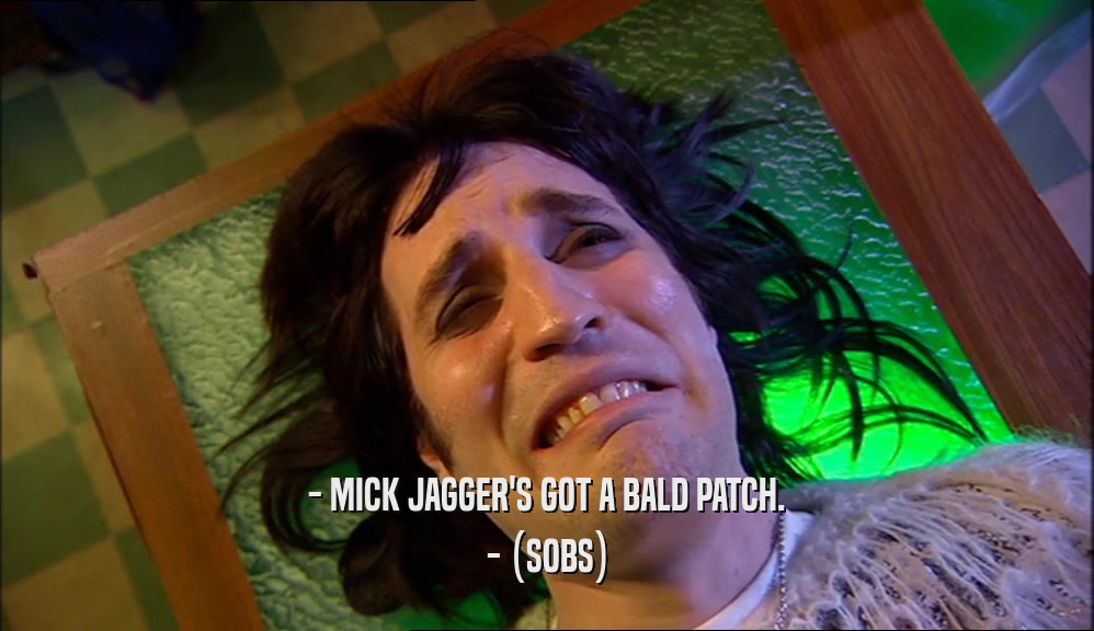 - MICK JAGGER'S GOT A BALD PATCH. - (SOBS) 