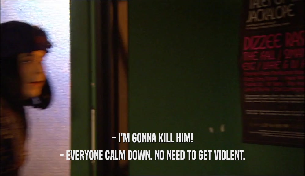- I'M GONNA KILL HIM! - EVERYONE CALM DOWN. NO NEED TO GET VIOLENT. 