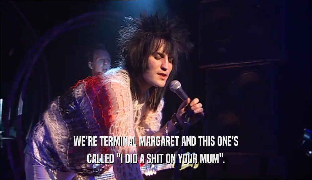 WE'RE TERMINAL MARGARET AND THIS ONE'S
 CALLED 