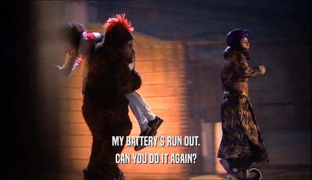 MY BATTERY'S RUN OUT. CAN YOU DO IT AGAIN? 