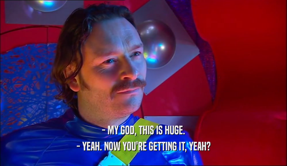 - MY GOD, THIS IS HUGE. - YEAH. NOW YOU'RE GETTING IT, YEAH? 