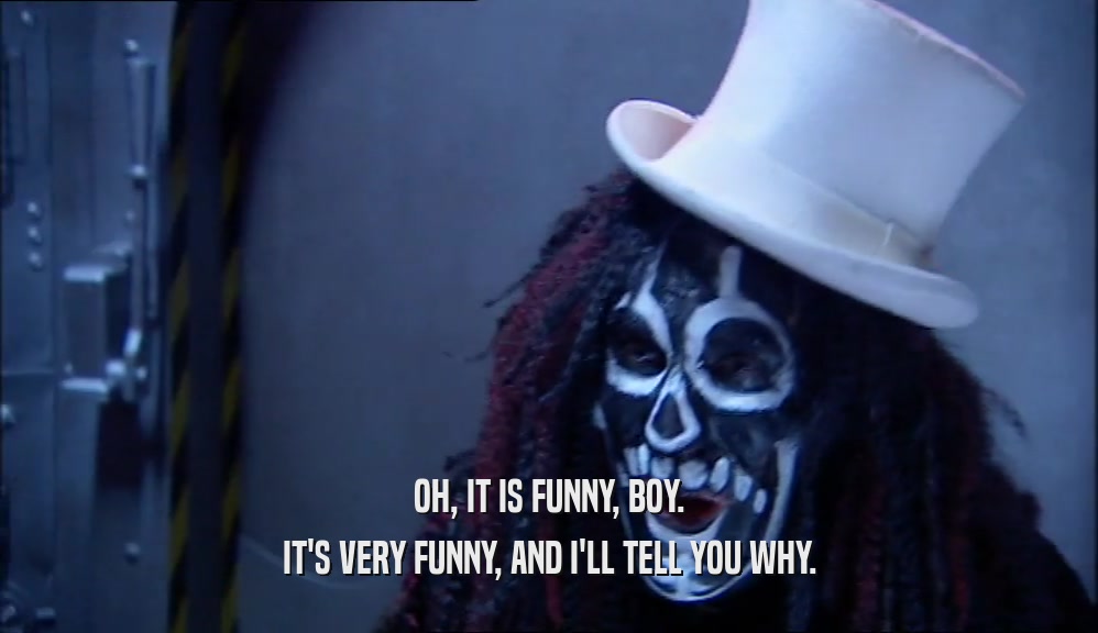 OH, IT IS FUNNY, BOY. IT'S VERY FUNNY, AND I'LL TELL YOU WHY. 