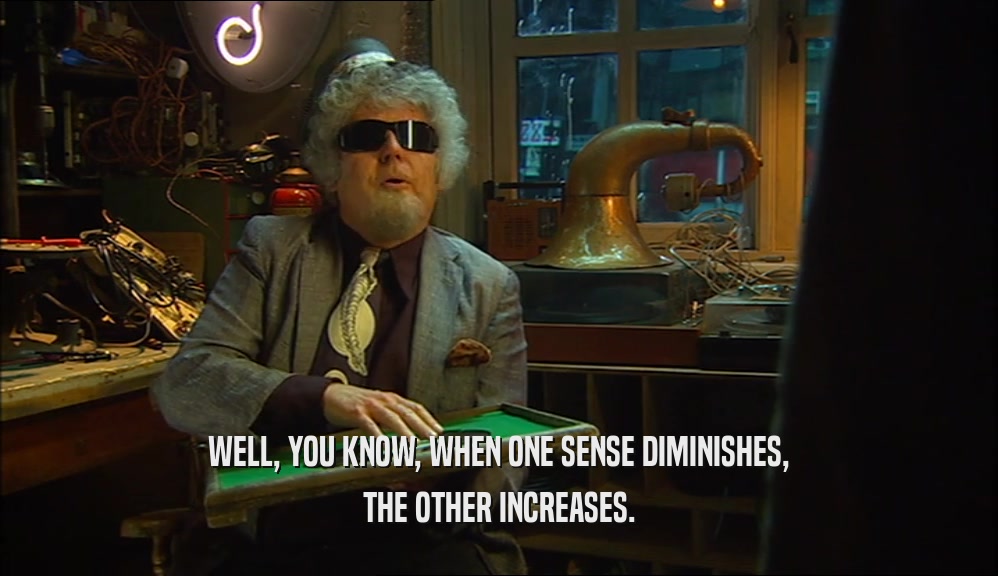WELL, YOU KNOW, WHEN ONE SENSE DIMINISHES, THE OTHER INCREASES. 