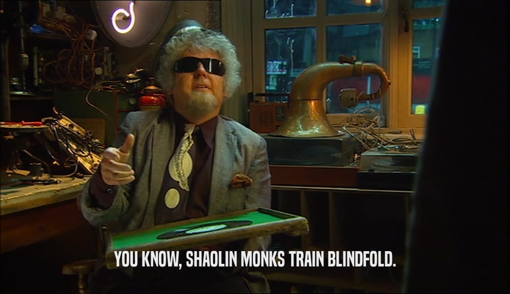 YOU KNOW, SHAOLIN MONKS TRAIN BLINDFOLD.  
