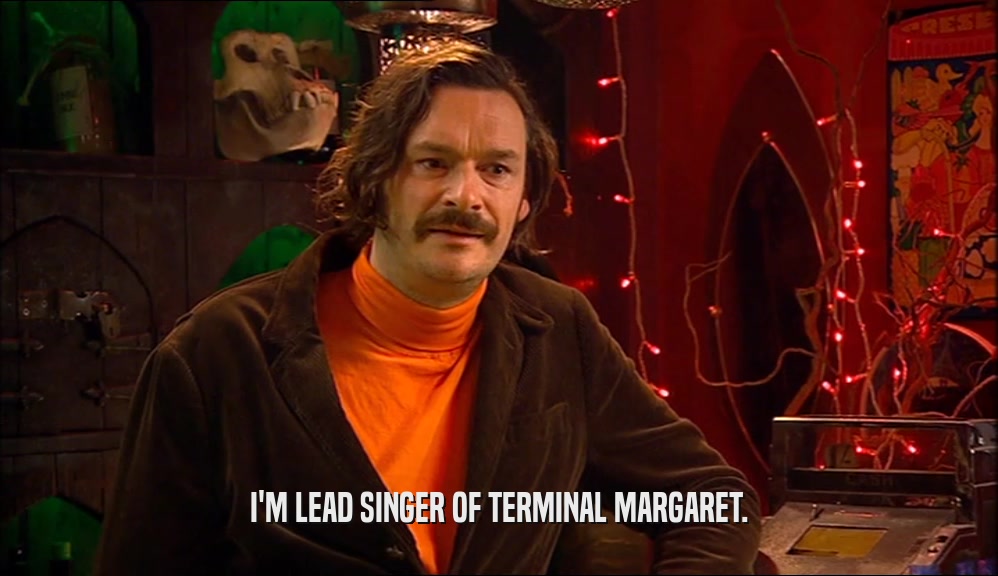 I'M LEAD SINGER OF TERMINAL MARGARET.  