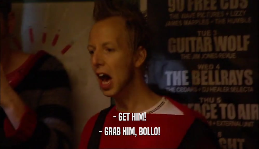 - GET HIM! - GRAB HIM, BOLLO! 