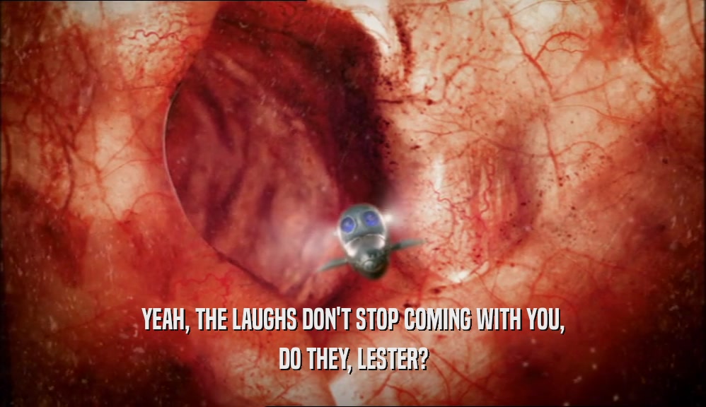 YEAH, THE LAUGHS DON'T STOP COMING WITH YOU, DO THEY, LESTER? 