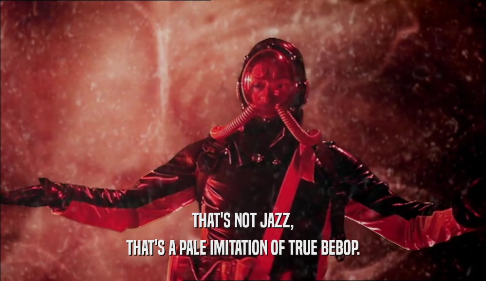 THAT'S NOT JAZZ,
 THAT'S A PALE IMITATION OF TRUE BEBOP.
 