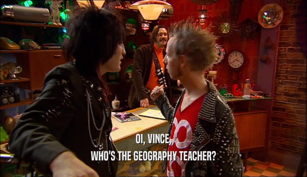 OI, VINCE,
 WHO'S THE GEOGRAPHY TEACHER?
 