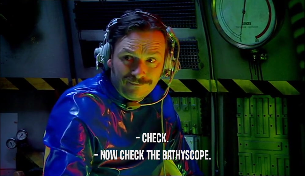 - CHECK. - NOW CHECK THE BATHYSCOPE. 
