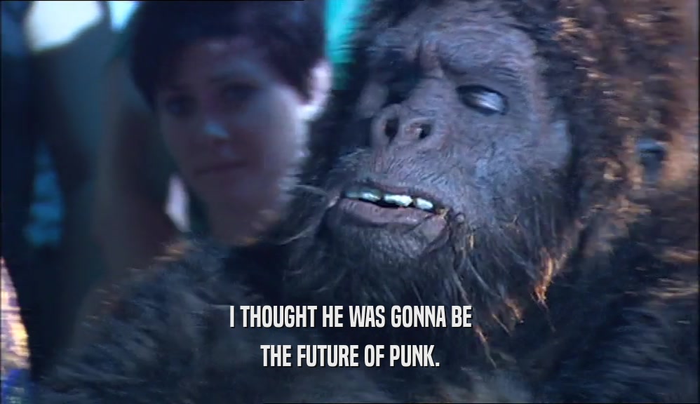 I THOUGHT HE WAS GONNA BE THE FUTURE OF PUNK. 