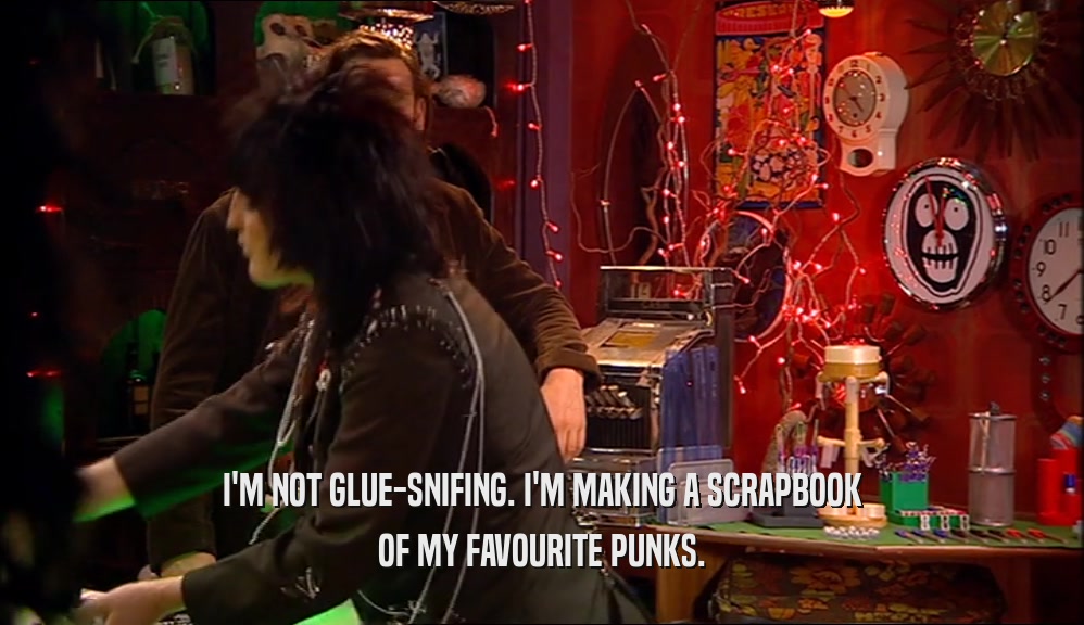 I'M NOT GLUE-SNIFING. I'M MAKING A SCRAPBOOK OF MY FAVOURITE PUNKS. 