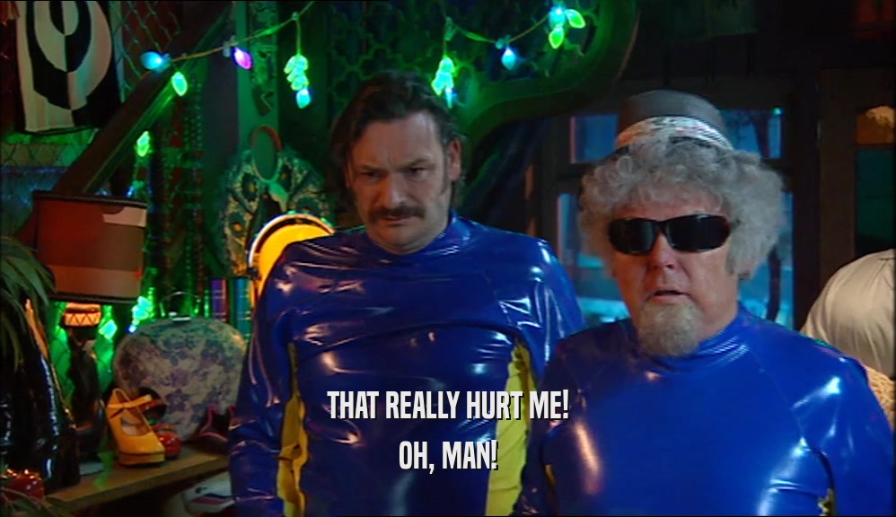THAT REALLY HURT ME! OH, MAN! 