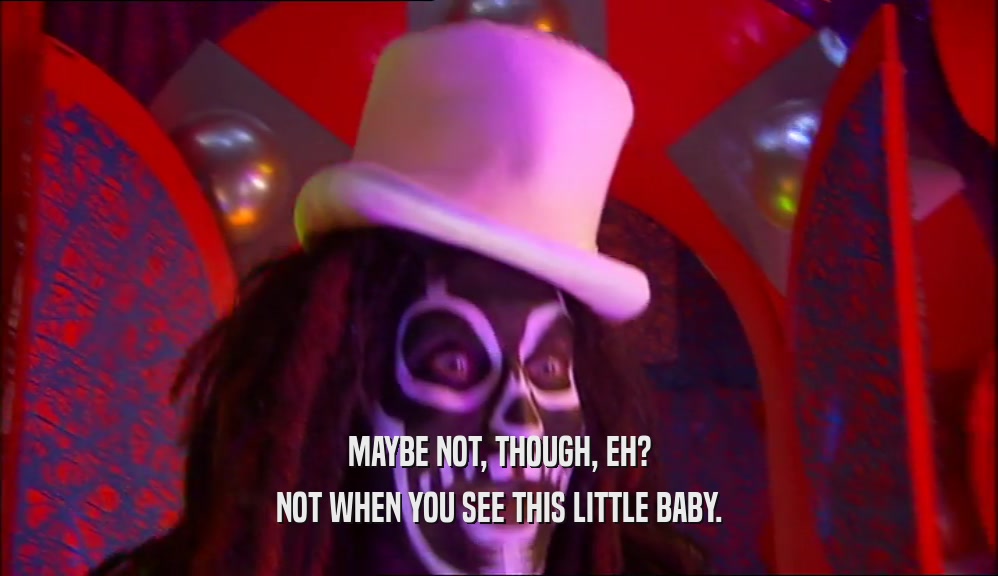 MAYBE NOT, THOUGH, EH? NOT WHEN YOU SEE THIS LITTLE BABY. 