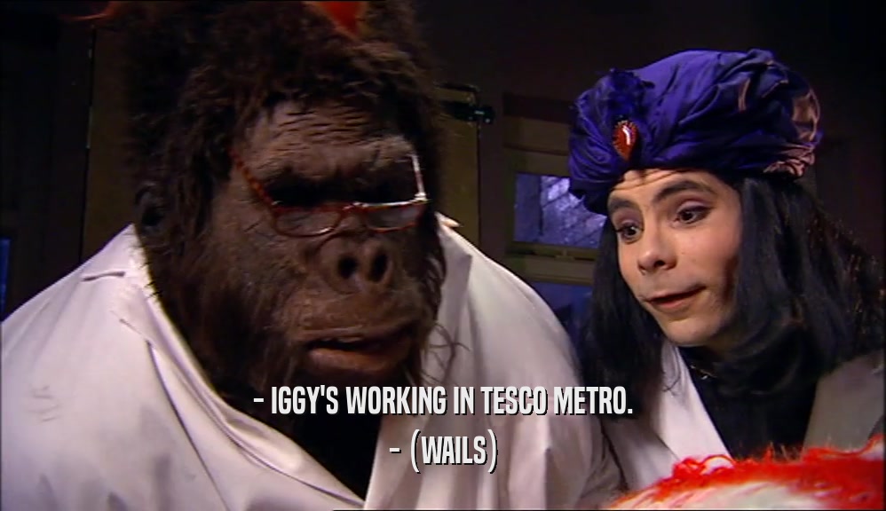 - IGGY'S WORKING IN TESCO METRO. - (WAILS) 