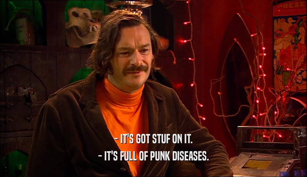 - IT'S GOT STUF ON IT. - IT'S FULL OF PUNK DISEASES. 