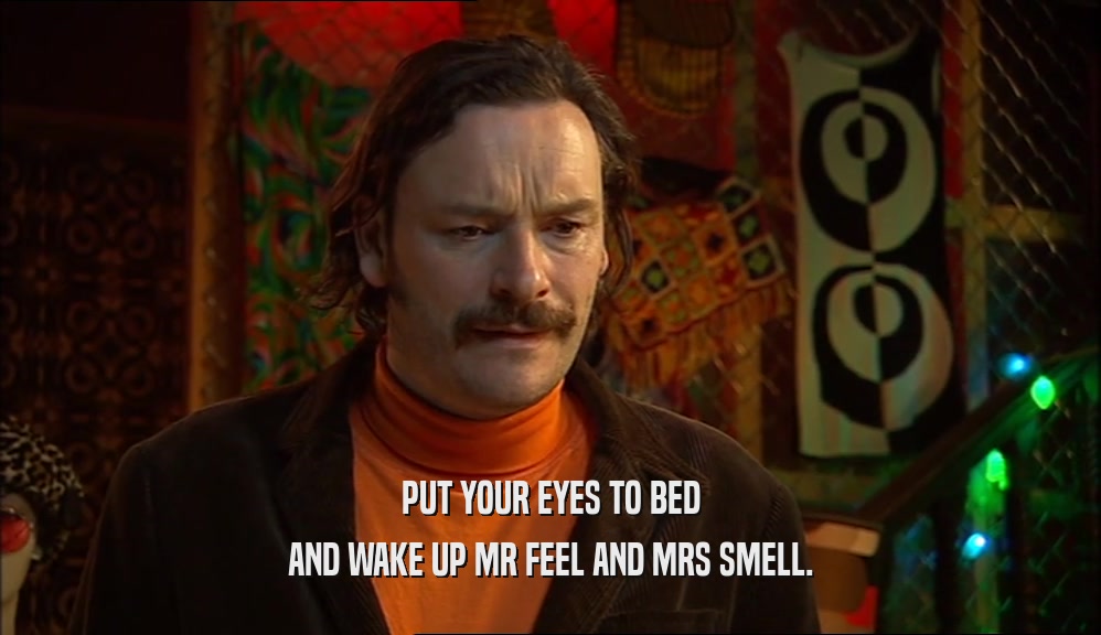 PUT YOUR EYES TO BED AND WAKE UP MR FEEL AND MRS SMELL. 