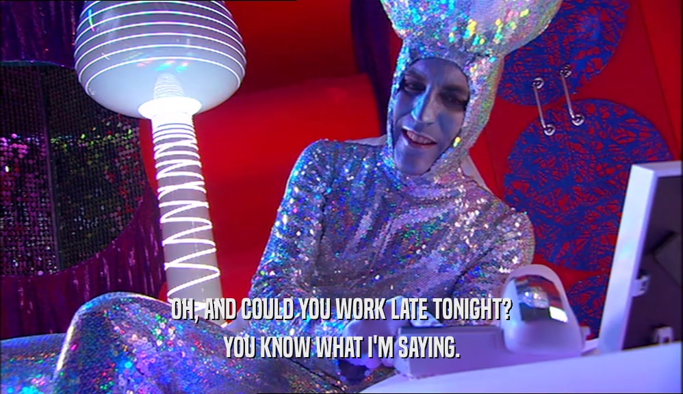 OH, AND COULD YOU WORK LATE TONIGHT? YOU KNOW WHAT I'M SAYING. 